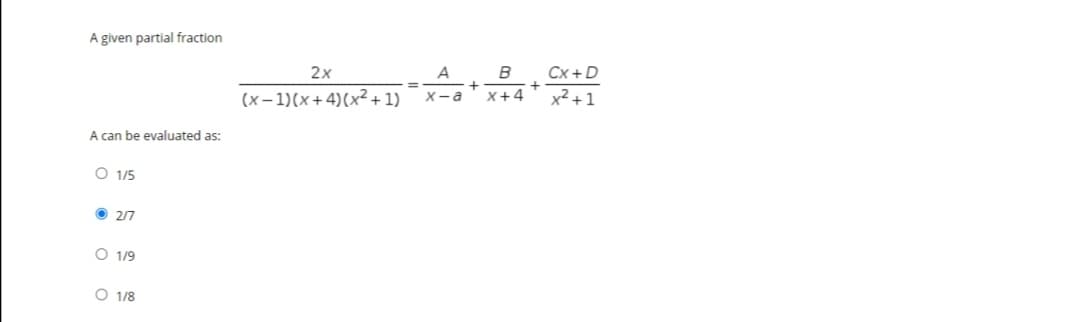 A given partial fraction
2x
A
Cx +D
%3D
(x- 1)(x+4)(x²+1)
x+4
x²+1
X-a
A can be evaluated as:
O 1/5
O 2/7
O 1/9
O 1/8
