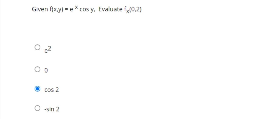 Given f(x,y) = e X cos y, Evaluate fx(0,2)
cos 2
-sin 2
