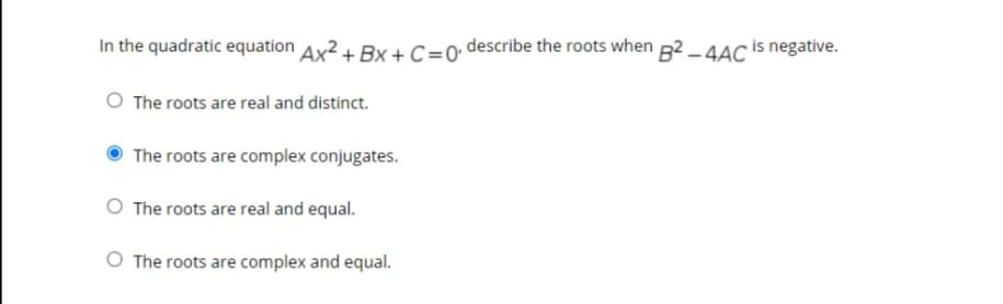 In the quadratic equation Ax2 + Bx + C=0•describe the roots when g2 _ 4AC is negative.
The roots are real and distinct.
The roots are complex conjugates.
The roots are real and equal.
O The roots are complex and equal.
