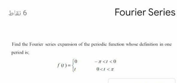 6 نقاط
Fourier Series
Find the Fourier series expansion of the periodie function whose definition in one
period is;
-A <I <0
0<1 <A
