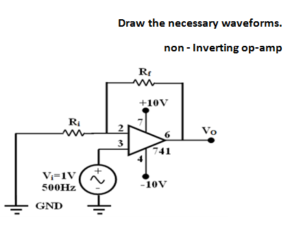 Draw the necessary waveforms.
non - Inverting op-amp
Rr
+10V
Ri
Vo
3
741
V;=1V
-10V
500HZ
GND
