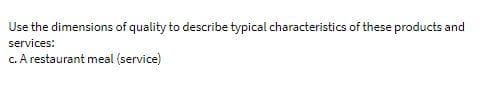 Use the dimensions of quality to describe typical characteristics of these products and
services:
c. A restaurant meal (service)
