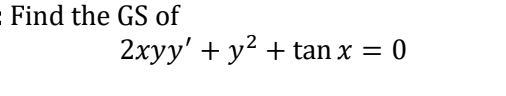 = Find the GS of
2xyy' + y² + tan x =
= 0