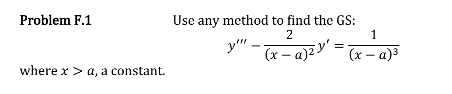 Problem F.1
where x > a, a constant.
Use any method to find the GS:
2
y""
(x − a)² y'
1
(x − a)³