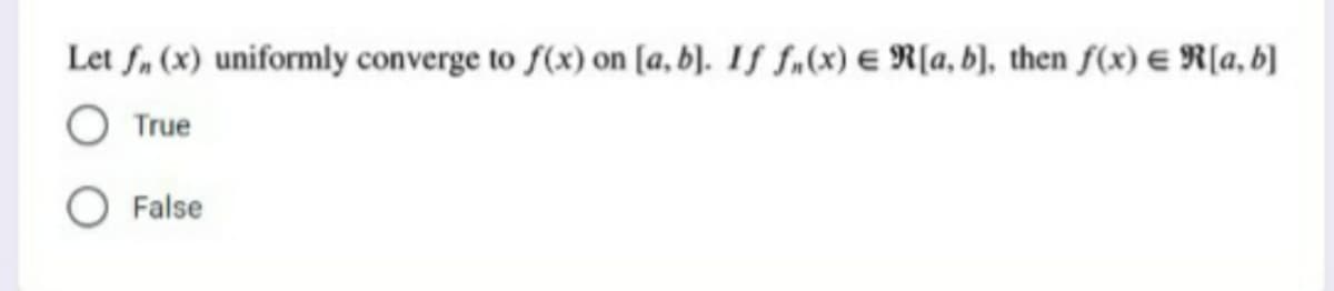 Let f, (x) uniformly converge to f(x) on [a, b). If f„(x) € R[a, b), then f(x) € R[a, b]
True
O False
