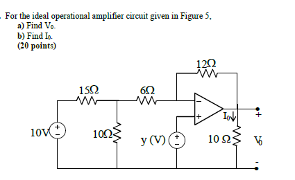 For the ideal operational amplifier circuit given in Figure 5,
a) Find Vo.
b) Find Io.
(20 points)
120
150
+
10V
100
y (V)O
10Ω;
