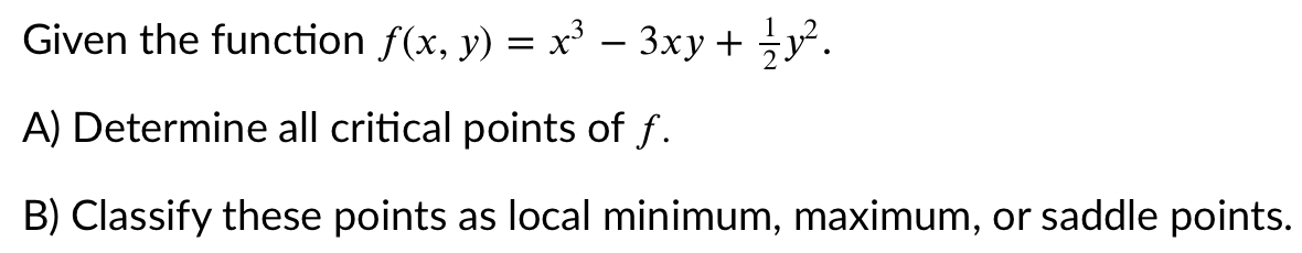 Given the function f(x, y) = x³ – 3xy + y.
-
A) Determine all critical points of f.
B) Classify these points as local minimum, maximum, or saddle points.
