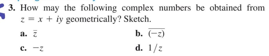 3. How may the following complex numbers be obtained from
z = x + iy geometrically? Sketch.
а. Z
b. (-z)
с. —Z
d. 1/z
