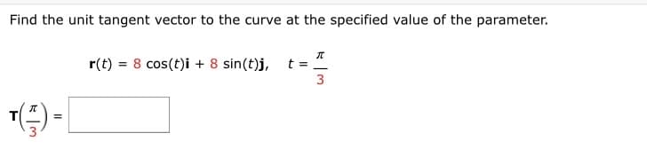 Find the unit tangent vector to the curve at the specified value of the parameter.
r(t) = 8 cos(t)i + 8 sin(t)j,
t =
3
