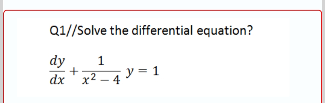 Q1//Solve the differential equation?
dy
+
x2 – 4
1
y = 1
dx
