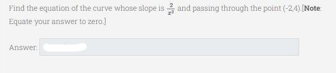 Find the equation of the curve whose slope is 2 and passing through the point (-2,4).[Note:
Equate your answer to zero.]
Answer:
