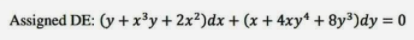 Assigned DE: (y +x³y + 2x²)dx + (x+ 4xy* + 8y³)dy = 0
