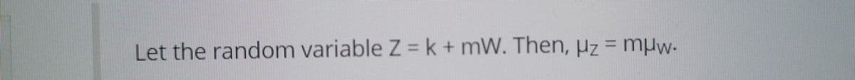Let the random variable Z = k+mW. Then, µz = mHw-
