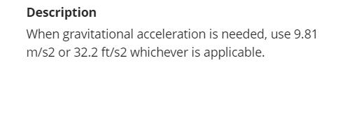 Description
When gravitational acceleration is needed, use 9.81
m/s2 or 32.2 ft/s2 whichever is applicable.