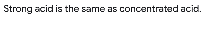 Strong acid is the same as concentrated acid.
