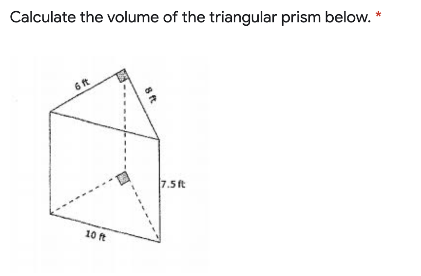 Calculate the volume of the triangular prism below. *
6 ft
7.5 ft
10 ft
8 ft
