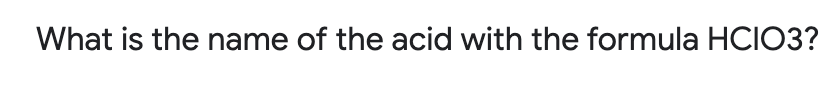 What is the name of the acid with the formula HCIO3?

