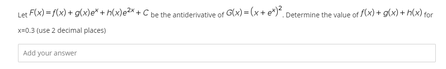 Let F(x) = f(x) + g(x)e* + h(x)e²× + C be the antiderivative of G(x) = (x+ e*). Determine the value of f(x) + g(x) + h(x) for
x=0.3 (use 2 decimal places)
Add your answer
