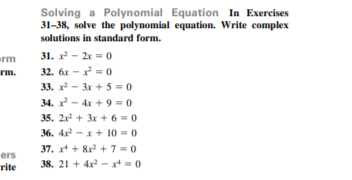 Solving a Polynomial Equation In Exercises
31-38, solve the polynomial equation. Write complex
solutions in standard form.
31. x - 2x = 0
rm
rm.
32. 6x - x = 0
33. x - 3x + 5 = 0
34. x - 4x + 9 -0
35. 21 + 3x + 6 = 0
36. 4x - x + 10 -0
37. x* + 8x + 7 = 0
ers
rite
38. 21 + 4x - x=0
