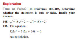 Exploration
True or False? In Exercises 105-107, determine
whether the statement is true or false. Justify your
answer.
105. - 18/-2 = /- 18(– 2)
106. The equation
325x - 717x + 398 = 0
has no solution.
