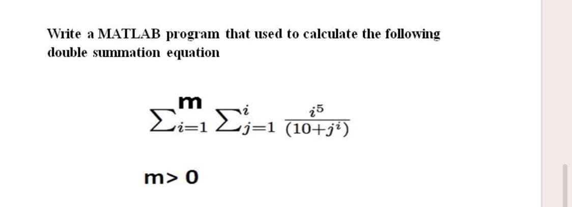 Write a MATLAB program that used to calculate the following
double summation equation
m
Ci=12j=1 (10+j*)
i5
m> 0
