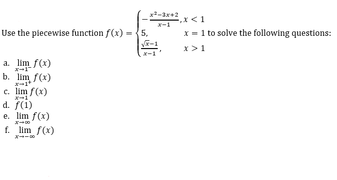 x2-3x+2
=,x < 1
х-1
Use the piecewise function f(x) =
x = 1 to solve the following questions:
Va-1
x > 1
x-
a. lim f(x)
x-1
b. lim f(x)
x-1
c. lim f(x)
x-1
d. f(1)
e. lim f(x)
f. lim f(x)
x-- 00
