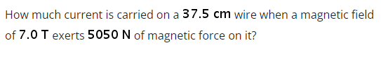 How much current is carried on a 37.5 cm wire when a magnetic field
of 7.0 T exerts 5050 N of magnetic force on it?
