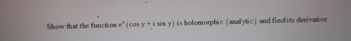 Show that the function e* (cos y +i sin y) is holomorphic (anal ytic) and findits derivative.
