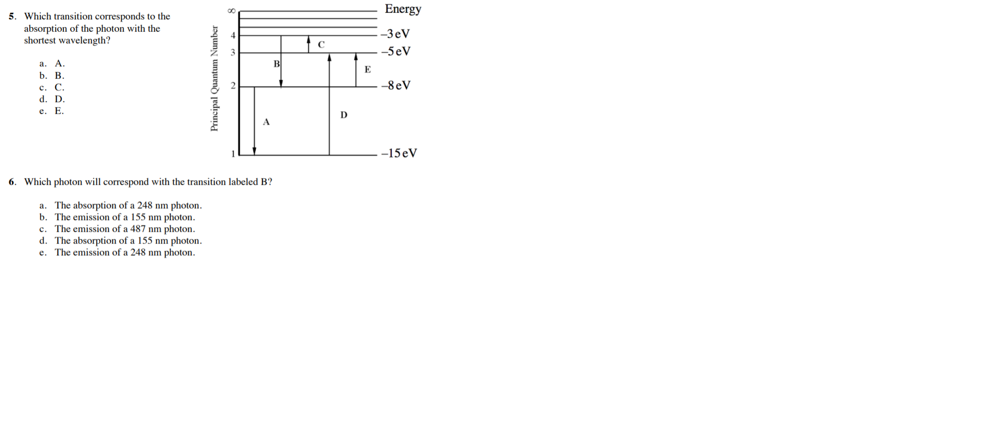 6. Which photon will correspond with the transition labeled B?
a. The absorption of a 248 nm photon.
b. The emission of a 155 nm photon.
c. The emission of a 487 nm photon.
d. The absorption of a 155 nm photon.
e. The emission of a 248 nm photon.
