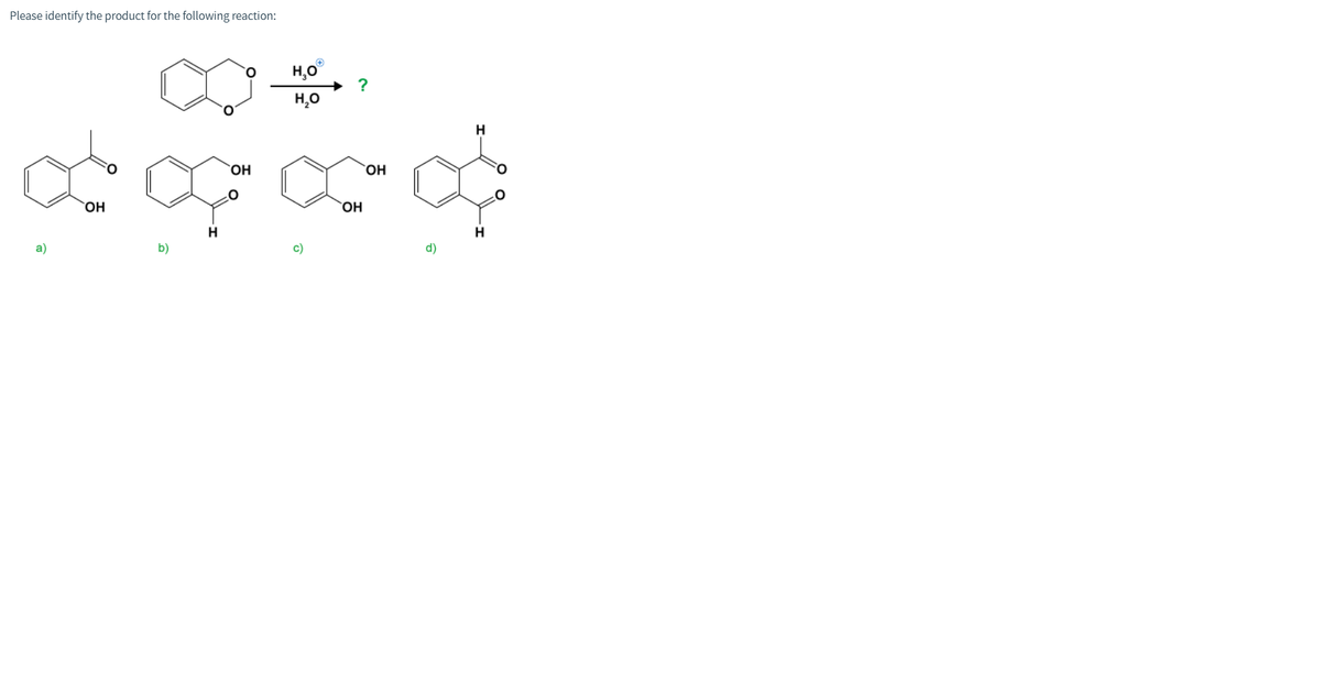 Please identify the product for the following reaction:
H,O°
H,0
H
HO,
HO,
HO,
HO,
H
H
a)
b)
c)
