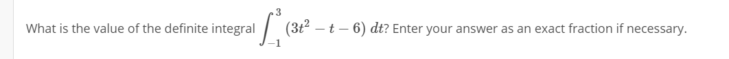 What is the value of the definite integral
| (3t? – t – 6) dt? Enter your answer as an exact fraction if necessary.
