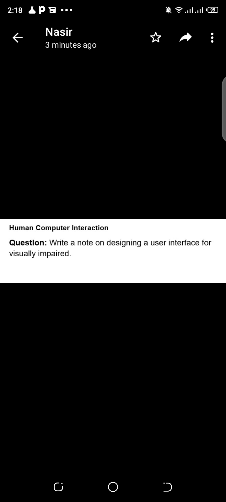 2:18 IP a
שי |ח. יו.
•..
Nasir
☆
3 minutes
ago
Human Computer Interaction
Question: Write a note on designing a user interface for
visually impaired.

