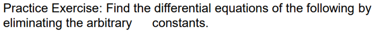 Practice Exercise: Find the differential equations of the following by
eliminating the arbitrary
constants.
