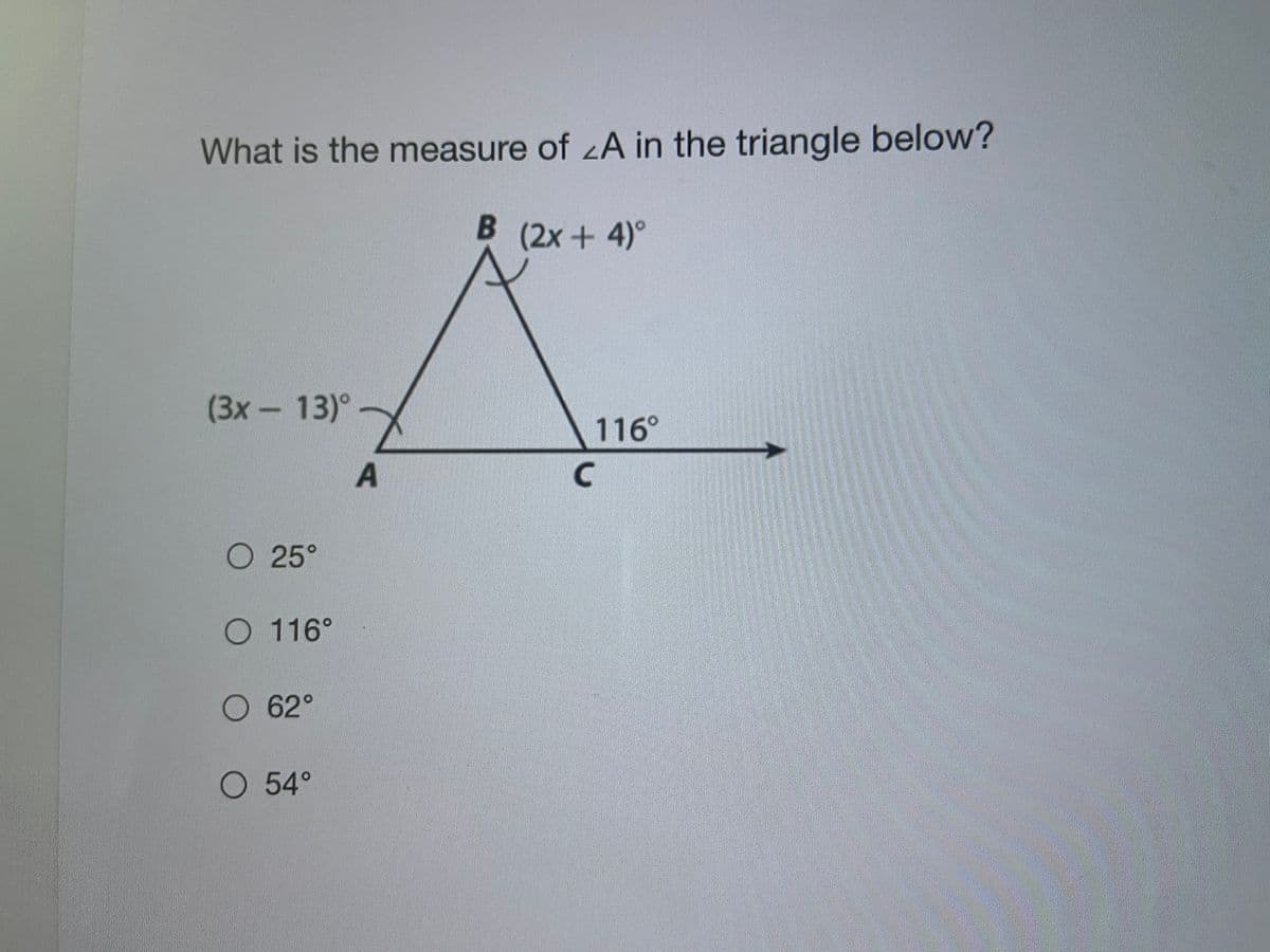 What is the measure of zA in the triangle below?
B (2x+ 4)°
(3x-13)°
116°
O 25°
O 116°
O 62°
O 54°
