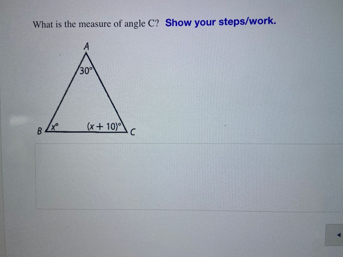 What is the measure of angle C? Show your steps/work.
A
30°
B.
to
(x+10)°
