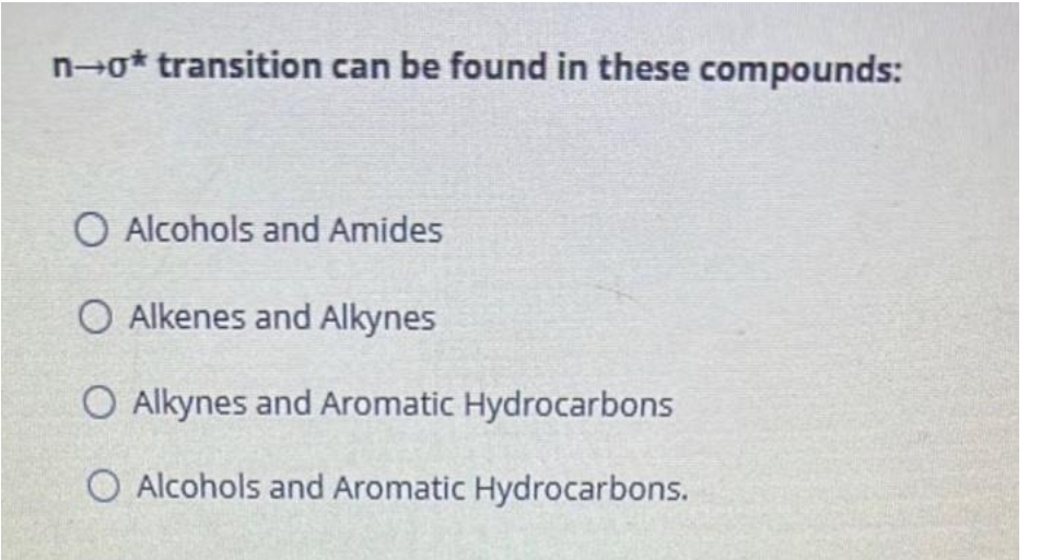 n-o* transition can be found in these compounds:
O Alcohols and Amides
O Alkenes and Alkynes
O Alkynes and Aromatic Hydrocarbons
O Alcohols and Aromatic Hydrocarbons.