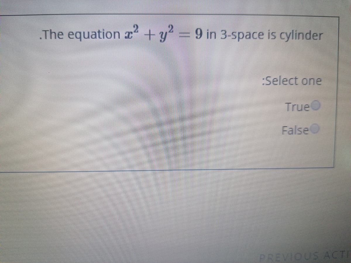 The equation I
+y
9 in 3-space is cylinder
Select one
TrueO
False
PREVIQUS ACTI
