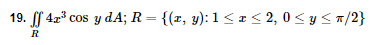 19. f 42³ cos y dA; R = {(x, y): 1 < I< 2, 0 < y < a/2}
%3D
R
