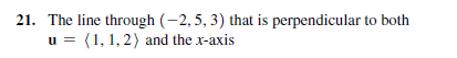 21. The line through (-2, 5, 3) that is perpendicular to both
u = (1, 1, 2) and the x-axis
