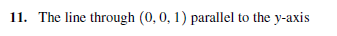 11. The line through (0, 0, 1) parallel to the y-axis
