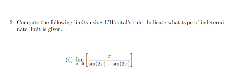 2. Compute the following limits using L'Hôpital's rule. Indicate what type of indetermi-
nate limit is given.
(d) lim
-0 [sin(2x) – sin(3x).
