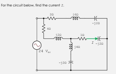 For the circuit below, find the current I.
j60
ll
20
HE
-j20
40
j20
10
ell
I -j20
j40
24 Vac
-j20
ll
