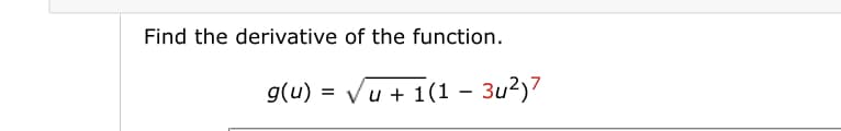 Find the derivative of the function.
g(u) = Vu + 1(1 – 3u2)7

