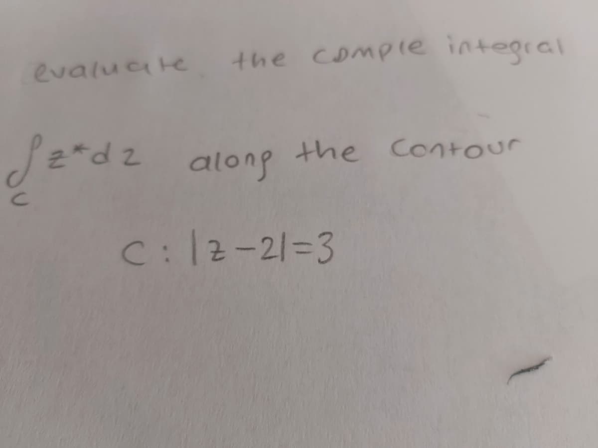 evaluake
the comple integral
Je-dz atong the contour
alonp the Contour
C:12-2/=3
