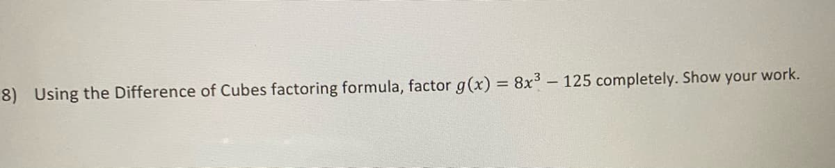 8) Using the Difference of Cubes factoring formula, factor g(x) = 8x3 - 125 completely. Show your work.
