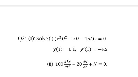 Q2: (a): Solve (i) (x²D² – xD – 151)y = 0
y(1) = 0.1, y'(1) = -4.5
(ii) 100 -
d2 N
20+N = 0.
dN
dt2
