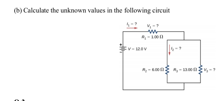 (b) Calculate the unknown values in the following circuit
4= ?
V = ?
R = 1.00 N
V = 12.0 V
½ = ?
R2 = 6.00 N.
R3 = 13.00 NEv,
