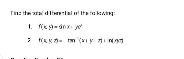 Find the total differential of the following:
1. f(x, y) = sin x+ ye
2. f(x, y, 2) = – tan"(x+ y+ z) + In(xyz)
