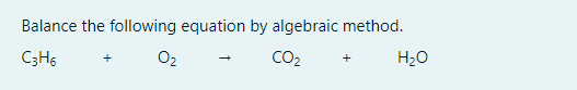 Balance the following equation by algebraic method.
C3H6
O2
CO2
H20
