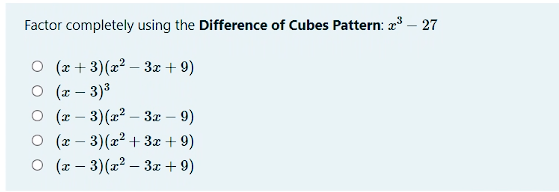 Factor completely using the Difference of Cubes Pattern: a – 27
O (x + 3)(x2 – 3z + 9)
O (r – 3)3
O (x – 3)(2? – 3x – 9)
O (x – 3)(x2 + 3x + 9)
O (x – 3)(x2 – 3x + 9)
